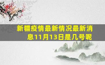 新疆疫情最新情况最新消息11月13日是几号呢