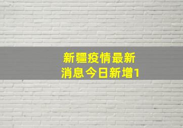 新疆疫情最新消息今日新增1