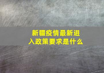 新疆疫情最新进入政策要求是什么