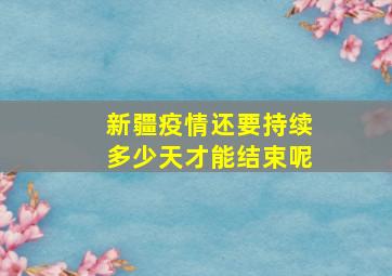 新疆疫情还要持续多少天才能结束呢