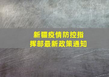 新疆疫情防控指挥部最新政策通知