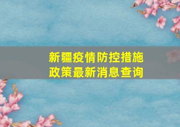 新疆疫情防控措施政策最新消息查询