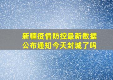 新疆疫情防控最新数据公布通知今天封城了吗