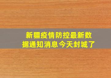 新疆疫情防控最新数据通知消息今天封城了