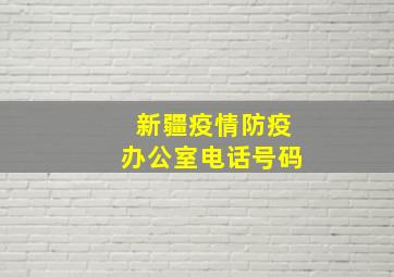 新疆疫情防疫办公室电话号码