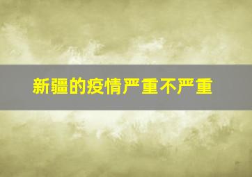 新疆的疫情严重不严重