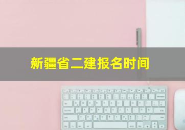 新疆省二建报名时间