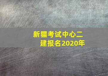 新疆考试中心二建报名2020年