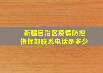 新疆自治区疫情防控指挥部联系电话是多少