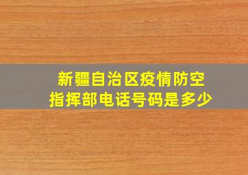 新疆自治区疫情防空指挥部电话号码是多少