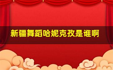 新疆舞蹈哈妮克孜是谁啊