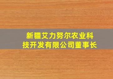 新疆艾力努尔农业科技开发有限公司董事长