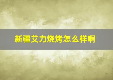 新疆艾力烧烤怎么样啊