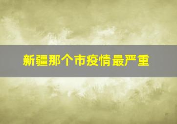 新疆那个市疫情最严重