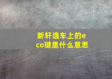 新轩逸车上的eco键是什么意思