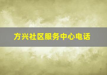 方兴社区服务中心电话