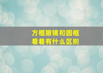 方框眼镜和圆框看着有什么区别