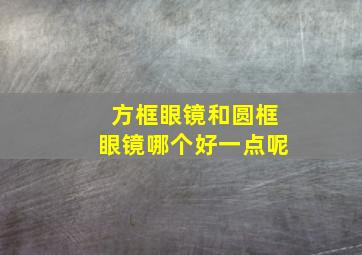 方框眼镜和圆框眼镜哪个好一点呢