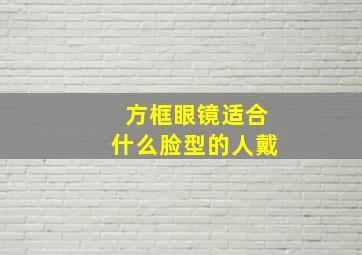 方框眼镜适合什么脸型的人戴