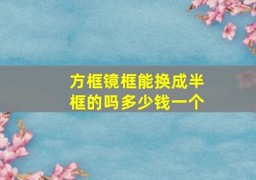 方框镜框能换成半框的吗多少钱一个