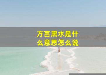 方言黑水是什么意思怎么说