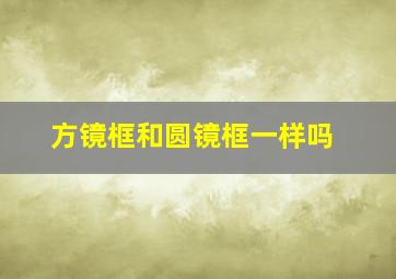 方镜框和圆镜框一样吗