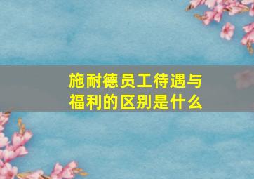 施耐德员工待遇与福利的区别是什么