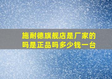 施耐德旗舰店是厂家的吗是正品吗多少钱一台