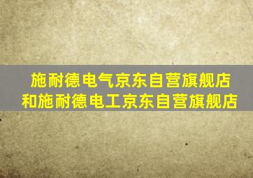 施耐德电气京东自营旗舰店和施耐德电工京东自营旗舰店