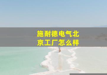 施耐德电气北京工厂怎么样