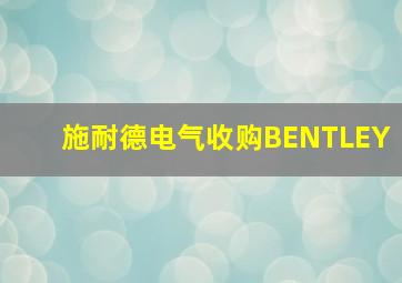 施耐德电气收购BENTLEY