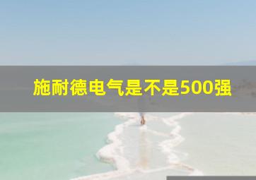 施耐德电气是不是500强