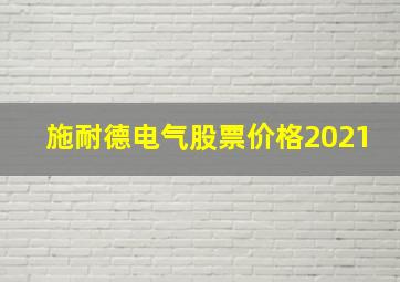 施耐德电气股票价格2021