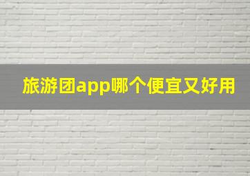 旅游团app哪个便宜又好用