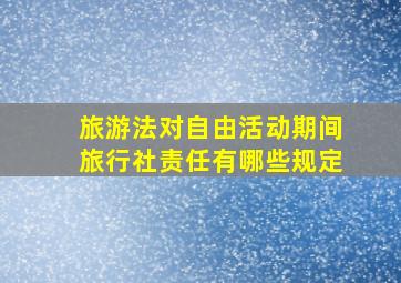 旅游法对自由活动期间旅行社责任有哪些规定