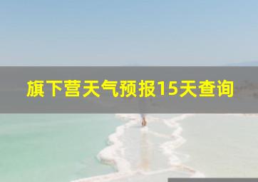 旗下营天气预报15天查询