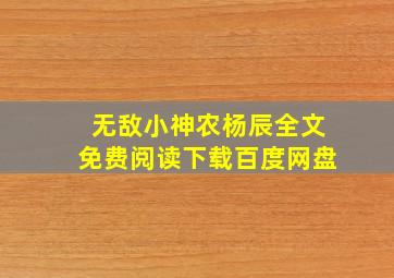 无敌小神农杨辰全文免费阅读下载百度网盘