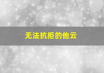 无法抗拒的他云