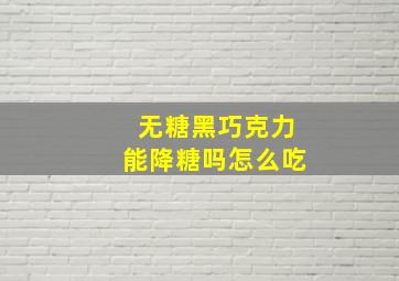 无糖黑巧克力能降糖吗怎么吃