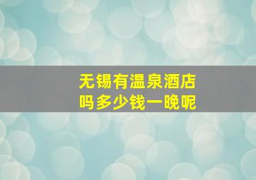 无锡有温泉酒店吗多少钱一晚呢