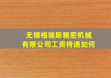 无锡格瑞斯精密机械有限公司工资待遇如何