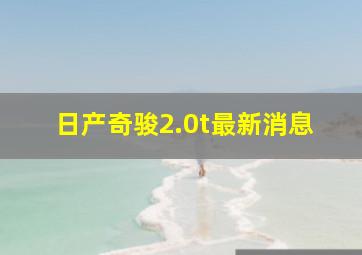 日产奇骏2.0t最新消息