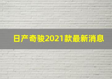 日产奇骏2021款最新消息