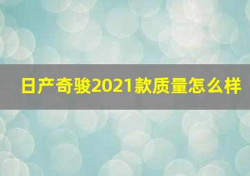 日产奇骏2021款质量怎么样