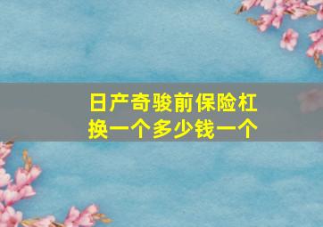 日产奇骏前保险杠换一个多少钱一个