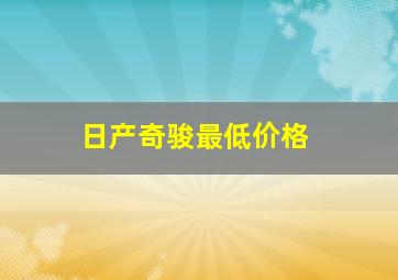 日产奇骏最低价格