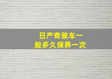 日产奇骏车一般多久保养一次