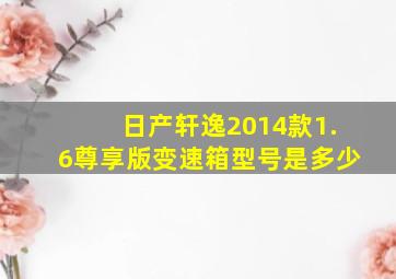 日产轩逸2014款1.6尊享版变速箱型号是多少