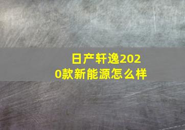 日产轩逸2020款新能源怎么样