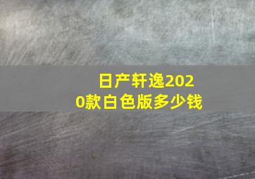 日产轩逸2020款白色版多少钱